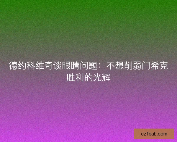 德约科维奇谈眼睛问题：不想削弱门希克胜利的光辉