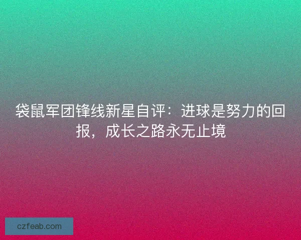 袋鼠军团锋线新星自评：进球是努力的回报，成长之路永无止境